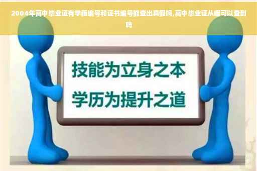 2004年高中毕业证有学籍编号和证书编号能查出真假吗,高中毕业证从哪可以查到吗