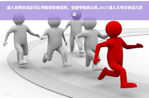 成人高考毕业后可以考教师资格证吗，会被学校承认吗,2021成人大专毕业证几月发