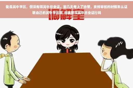 我是高中学历，但没有领高中毕业证。前几天考上了协警，资格审核的时候怎么证明自己的高中学历啊,当辅警没高中毕业证行吗
