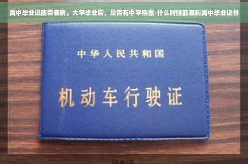 高中毕业证能否查到。大学毕业后，是否有中学档案-什么时候能查到高中毕业证书
