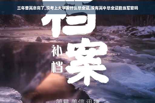 三年普高念完了,没考上大学发什么毕业证,没有高中毕业证能当军官吗