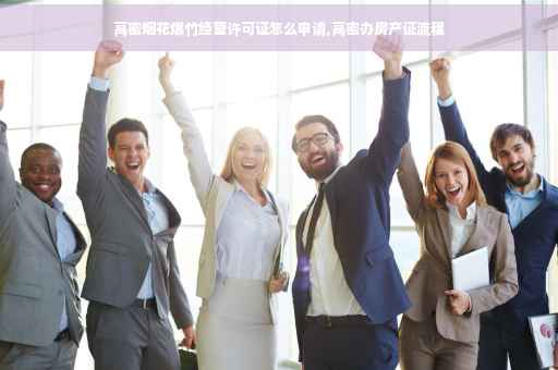 高密烟花爆竹经营许可证怎么申请,高密办房产证流程