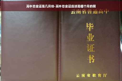 高中毕业证是几月份-高中毕业证应该是哪个月的啊
