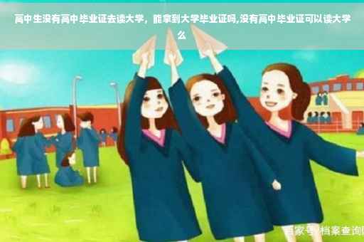 高中生没有高中毕业证去读大学，能拿到大学毕业证吗,没有高中毕业证可以读大学么