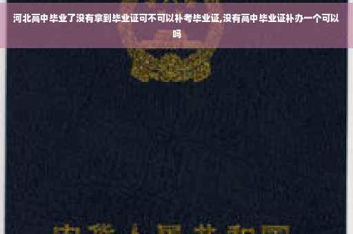河北高中毕业了没有拿到毕业证可不可以补考毕业证,没有高中毕业证补办一个可以吗
