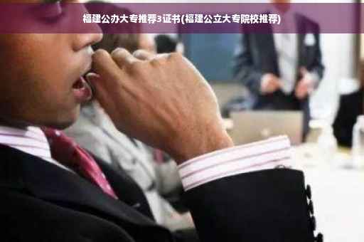 福建公办大专推荐3证书(福建公立大专院校推荐)