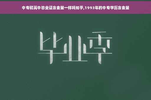中专和高中毕业证含金量一样吗知乎,1993年的中专学历含金量