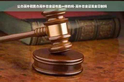 公办高中和民办高中毕业证书是一样的吗-高中毕业证是全日制吗