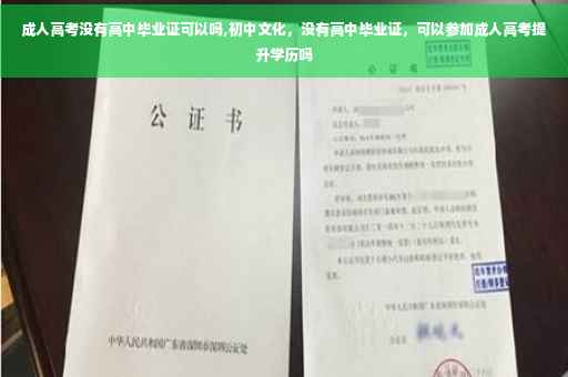 成人高考没有高中毕业证可以吗,初中文化，没有高中毕业证，可以参加成人高考提升学历吗