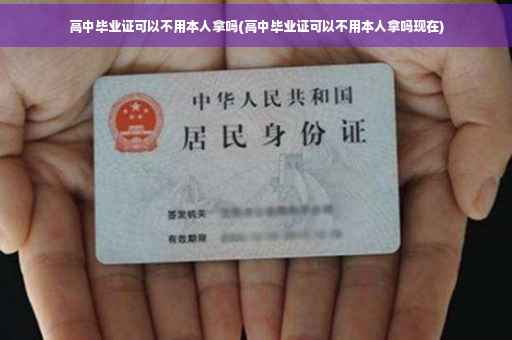 高中毕业证可以不用本人拿吗(高中毕业证可以不用本人拿吗现在)