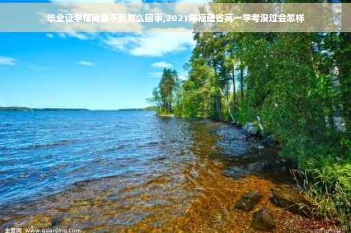 毕业证学信网查不到怎么回事,2021年福建省高一学考没过会怎样