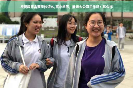 应聘教师需要学位证么,高中学历，能进大公司工作吗？怎么样