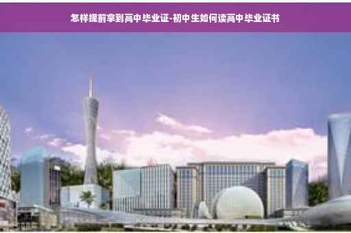 怎样提前拿到高中毕业证-初中生如何读高中毕业证书