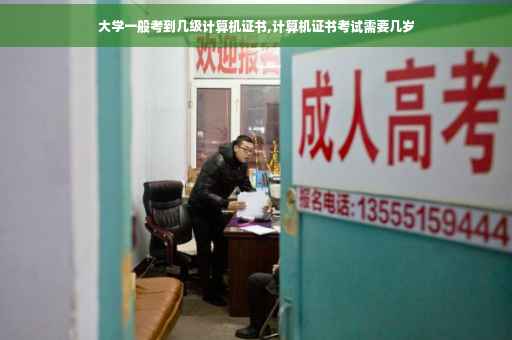 大学一般考到几级计算机证书,计算机证书考试需要几岁