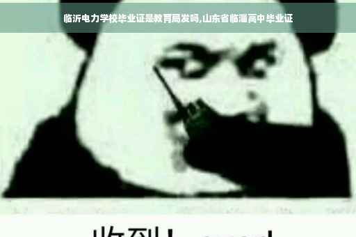 临沂电力学校毕业证是教育局发吗,山东省临淄高中毕业证