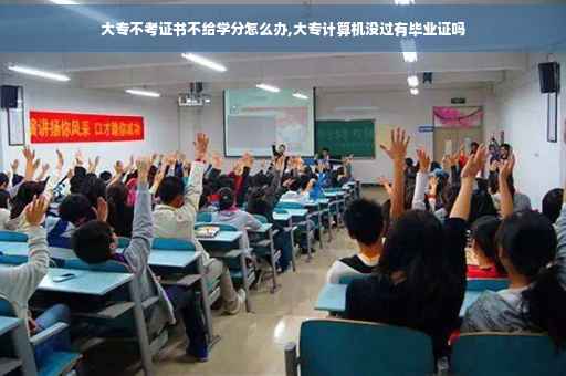 大专不考证书不给学分怎么办,大专计算机没过有毕业证吗