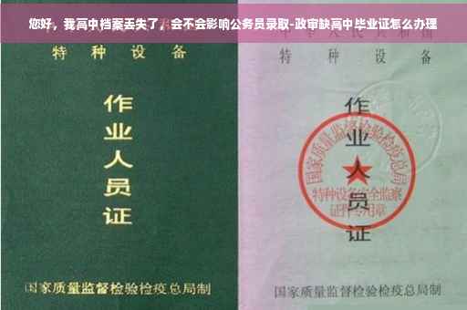 您好，我高中档案丢失了，会不会影响公务员录取-政审缺高中毕业证怎么办理