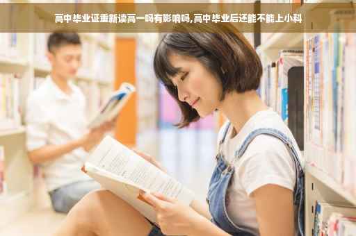 高中毕业证重新读高一吗有影响吗,高中毕业后还能不能上小科