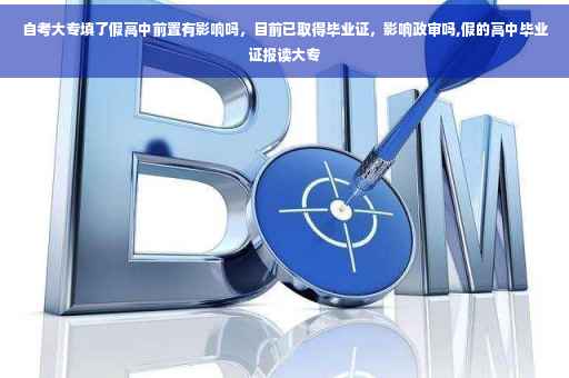 自考大专填了假高中前置有影响吗，目前已取得毕业证，影响政审吗,假的高中毕业证报读大专