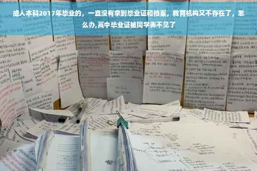 成人本科2017年毕业的，一直没有拿到毕业证和档案，教育机构又不存在了，怎么办,高中毕业证被同学弄不见了