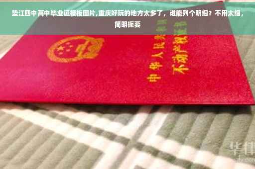 垫江四中高中毕业证模板图片,重庆好玩的地方太多了，谁能列个明细？不用太细，简明扼要