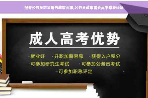 报考公务员对父母的政审要求,公务员政审需要高中毕业证吗