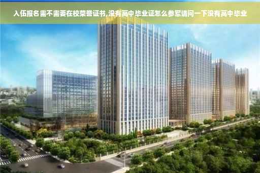 入伍报名需不需要在校荣誉证书,没有高中毕业证怎么参军请问一下没有高中毕业