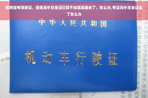 我想报考导游证，但是高中毕业证已经不知道丢哪去了，怎么办,考证高中毕业证丢了怎么办