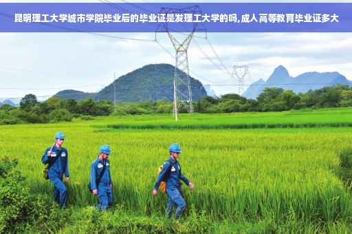 昆明理工大学城市学院毕业后的毕业证是发理工大学的吗,成人高等教育毕业证多大