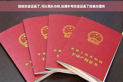 技校毕业证丢了,可以再补办吗,知道中专毕业证丢了找谁办理吗