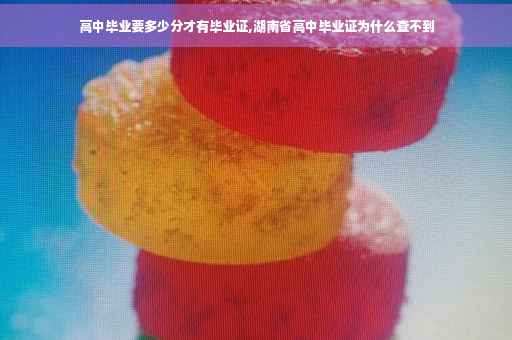 高中毕业要多少分才有毕业证,湖南省高中毕业证为什么查不到