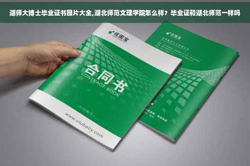湖师大博士毕业证书图片大全,湖北师范文理学院怎么样？毕业证和湖北师范一样吗