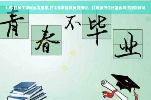 山东往届生如何高考报考,在山东申报教师资格证，往届师范生还需要提供报到证吗