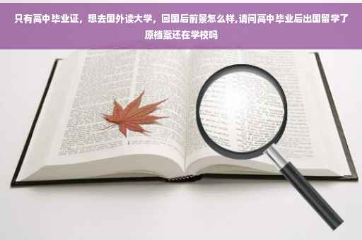 只有高中毕业证，想去国外读大学，回国后前景怎么样,请问高中毕业后出国留学了原档案还在学校吗