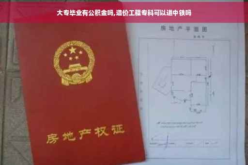 大专毕业有公积金吗,造价工程专科可以进中铁吗