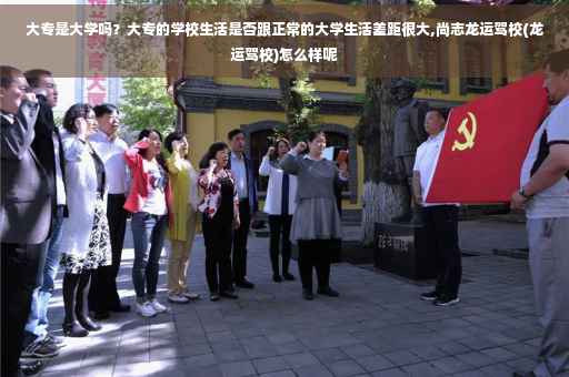 大专是大学吗？大专的学校生活是否跟正常的大学生活差距很大,尚志龙运驾校(龙运驾校)怎么样呢