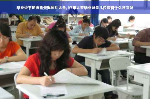 毕业证书拍照背景框图片大全,97年大专毕业证是几位数有什么含义吗