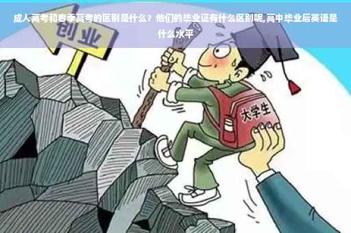 成人高考和春季高考的区别是什么？他们的毕业证有什么区别呢,高中毕业后英语是什么水平