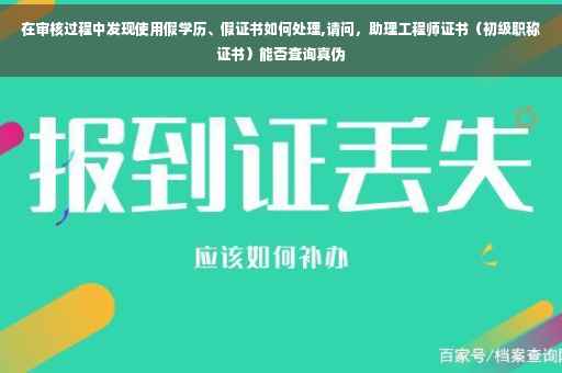在审核过程中发现使用假学历、假证书如何处理,请问，助理工程师证书（初级职称证书）能否查询真伪
