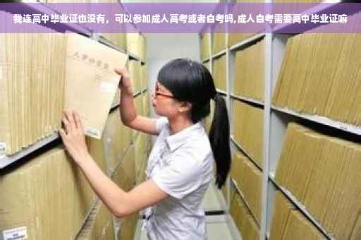 我连高中毕业证也没有，可以参加成人高考或者自考吗,成人自考需要高中毕业证嘛