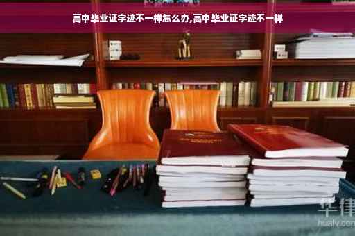 高中毕业证字迹不一样怎么办,高中毕业证字迹不一样