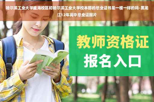 哈尔滨工业大学威海校区和哈尔滨工业大学校本部的毕业证书是一模一样的吗-黑龙江12年高中毕业证图片