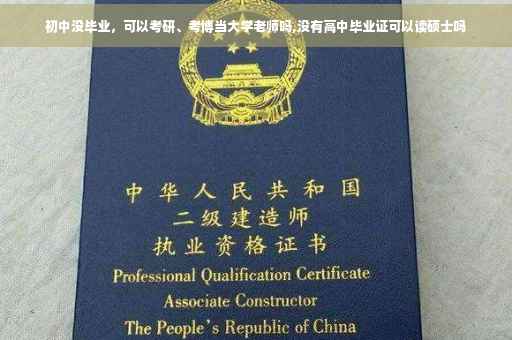 初中没毕业，可以考研、考博当大学老师吗,没有高中毕业证可以读硕士吗