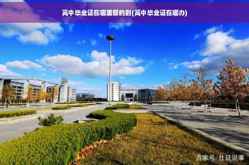 高中毕业证在哪里管的到(高中毕业证在哪办)