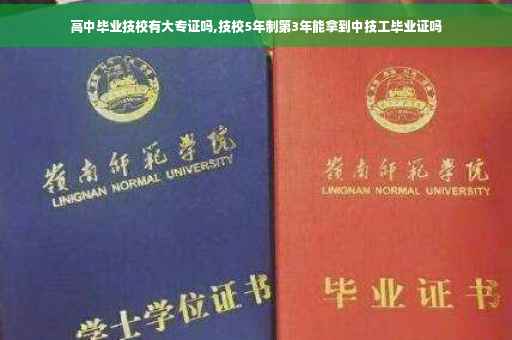 高中毕业技校有大专证吗,技校5年制第3年能拿到中技工毕业证吗