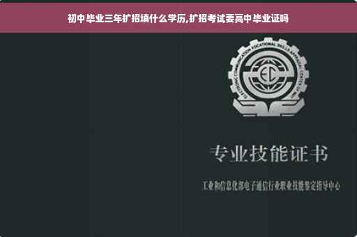 初中毕业三年扩招填什么学历,扩招考试要高中毕业证吗