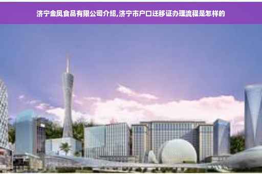 济宁金凤食品有限公司介绍,济宁市户口迁移证办理流程是怎样的