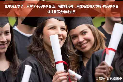 三年没上学了，只拿了个高中毕业证，没参加高考，现在还能考大学吗-有高中毕业证还用不会考吗知乎