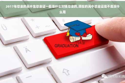2017年毕业的高中生毕业证一般是什么时候毕业的,现在的高中毕业证是不是没什么用