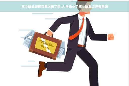 高中毕业证现在怎么样了啊,大学毕业了高中毕业证还有用吗